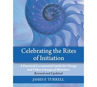 Celebrating the Rites of Initiation : A Practical Ceremonial Guide for Clergy and Other Liturgical Ministers, Revised and Updated