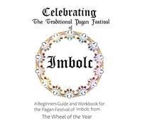Celebrating the Traditional Pagan Festival of Imbolc: A Beginners Guide and Workbook for the Pagan Festival of Imbolc from the Wheel from the Year