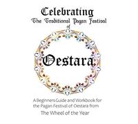 Celebrating the Traditional Pagan Festival of Oestara: A Beginners Guide and Workbook for the Pagan Festival of Oestara from the Wheel from the Year