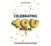 Celebrating YOU with PR!: An Empowering PR Guide for female entrepreneurs to get confident, get visible, to get in the press