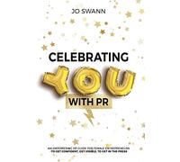 Celebrating YOU with PR!: An Empowering PR Guide for female entrepreneurs to get confident, get visible, to get in the press