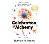 Celebration Alchemy: A More Joyful Way to Live, Gather and Create Moments That Matter
