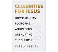 Celebrities for Jesus: How Personas, Platforms, and Profits Are Hurting the Church