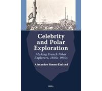 Celebrity and Polar Exploration: Making French Polar Explorers, 1860s-1930s: 4 (Arctic Humanities, 4)