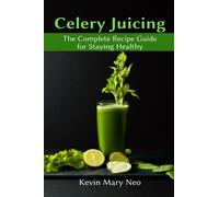Celery Juicing : The Complete Recipe Guide for Staying Healthy