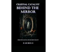 Celestial Catalyst: Behind the Mirror: Operator’s Manual for Recursive Reality