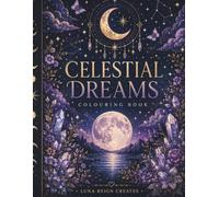 Celestial Dreams: A Magical Colouring Journey Through Moonlit Forests, Enchanted Creatures & Cosmic Wonders