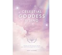 Celestial Goddess Rising: Awaken to the Celestial Realms & Ignite the Sacred Fire of Your Soul