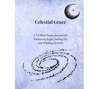 Celestial Grace: A 52-Week Prayer Journal for Embracing Light, Letting Go, and Walking by Faith