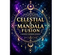 Celestial & Mandala Fusion Coloring Book: 50+ Cosmic Designs for Relaxation, Stress Relief & Mindfulness | Sacred Geometry, Stars, Moons & Mandalas for Teens & Adults (Mindful Mandala Fusion Series)