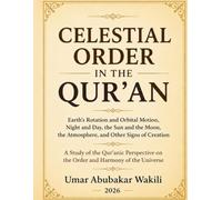 Celestial order in the Qur'an: Earth's Rotation and Orbital Motion, Night and Day, the Sun and the Moon, the Atmosphere, and Other Signs of Creation