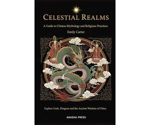 Celestial Realms: A Guide to Chinese Mythology and Religious Practices: Explore Gods, Dragons, and the Ancient Wisdom of China: 15 (Gods of the World: Ancient Pantheons and Divine Myths)