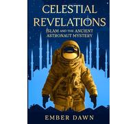 Celestial Revelations: Islam and the Ancient Astronaut Mystery (The Alien Gospel)