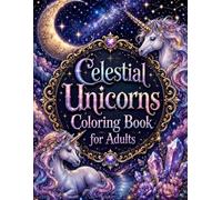 Celestial Unicorns Coloring Book for Adults: 50+ Magical Moonlit Unicorn Designs with Stars, Cosmic Fantasy Worlds & Dreamy Nightscapes for Relaxation ... for Adults Designed for Comfort and Joy)