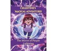 Celestine’s. Magical adventures The Mirror of Purple Lightning: A magical adventure for curious readers ages 9-13 -between upside-down worlds, unfulfilled desires, and a friendship that changes every