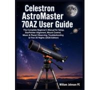 Celestron AstroMaster 70AZ User Guide: The Complete Beginner’s Manual for Setup, StarPointer Alignment, Mount Control, Moon & Planet Observing, ... (2026 Edition) (The Masterclass Manuals)