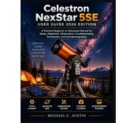 Celestron NexStar 5SE User Guide 2026 Edition: A Practical Beginner-to-Advanced Manual for Setup, Alignment, Observation, Troubleshooting, ... (The Practical Astrophotography Library)