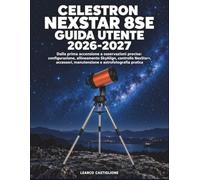 Celestron NexStar 8SE Guida Utente 2026-2027: Dalla prima accensione a osservazioni precise: configurazione, allineamento SkyAlign, controllo ... manutenzione e astrofotografia pratica