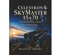 Celestron SkyMaster 15x70 Handbook 2026: Understand Magnification, Optics, Focusing, Eye Relief, Celestial Targets, Distant Landscapes, Accessories, and Equipment Care