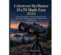 Celestron SkyMaster 15x70 Made Easy 2026: A Practical Introduction to Setup, Eyepiece Positioning, Image Clarity, Night-Sky Observation, Wildlife Viewing, and Maintenance