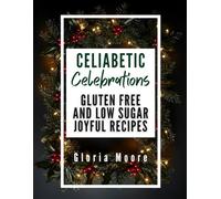 Celiabetic Celebrations: Enjoy Food Inclusive Entertaining with Gluten-Free, Low-Glycemic Menus for Every Occasion (The Celiabetic Kitchen)
