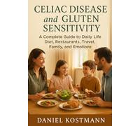 Celiac Disease and Gluten Sensitivity: A Complete Guide to Daily Life: Diet, Restaurants, Travel, Family, and Emotions