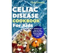 Celiac Disease Cookbook for Kids: Nutritious and Easy-to-Make Gluten-Free Meal Plans for Happy and Healthier Kids