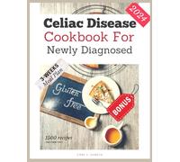 Celiac Disease Cookbook For Newly Diagnosed: Your Ultimate Guide to Delicious, Healthy Meals, with Quick and Easy Recipes for a Gluten-Free Lifestyle ... the Secrets to Longevity and Vital Living)
