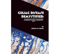 Celiac Disease Demystified: A Comprehensive Guide to Understanding Its Symptoms, Treatment, Management & More! (The Body at War: An Autoimmune Series)