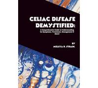 Celiac Disease Demystified: A Comprehensive Guide to Understanding Its Symptoms, Treatment, Management & More! (The Body at War: An Autoimmune Series)