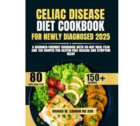 Celiac Disease Diet Cookbook For Newly Diagnosed 2025: A Beginner-Friendly 2025 Cookbook with 80-Day Meal Plan and 150 Recipes for Gluten-Free Healing ... Series by Marian W. Cannon, MS, RDN)