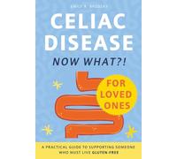Celiac Disease. Now What?! FOR LOVED ONES: A Practical Guide to Supporting Someone Who Must Live Gluten-Free (When the diagnosis has a name. Life still has questions.)