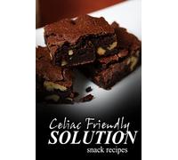 Celiac Friendly Solution - Snack Recipes: Ultimate Celiac cookbook series for Celiac disease and gluten sensitivity