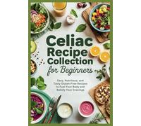 Celiac Recipe Collection for Beginners: Easy, Nutritious, and Tasty Gluten-Free Recipes to Fuel Your Body and Satisfy Your Cravings (Empowered Healthy Living)