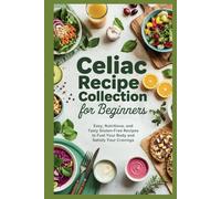 Celiac Recipe Collection for Beginners: Easy, Nutritious, and Tasty Gluten-Free Recipes to Fuel Your Body and Satisfy Your Cravings (Empowered Healthy Living)