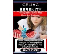 CELIAC SERENITY: Therapies For Gluten-Free Living And Gut Health: Achieve Serenity With Therapeutic Strategies For Managing Celiac Disease, Promoting Gluten-Free Living And Gut Health