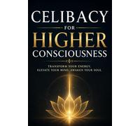 Celibacy for Higher Consciousness: A Practical Guide to Self-Mastery, Energy Conservation, and Spiritual Awakening (brahmacharya)