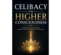 Celibacy for Higher Consciousness: A Practical Guide to Self-Mastery, Energy Conservation, and Spiritual Awakening (brahmacharya)