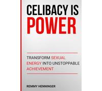 Celibacy is Power: Transform Sexual Energy into Unstoppable Achievement (From Low to COLOSSAL)