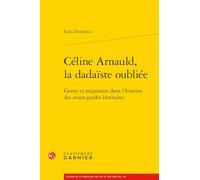 Celine Arnauld, La Dadaiste Oubliee: Genre Et Migration Dans l'Histoire Des Avant-Gardes Litteraires