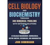 Cell Biology and Biochemistry through Numerical Problems - 300 Problems with Detailed Solutions: In Cellular Measurement, Biomolecules, Enzyme ... Bioenergetics (Numerical Problems in Biology)