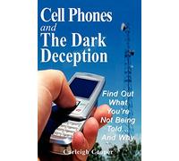 Cell Phones and The Dark Deception: Find Out What You're Not Being Told...And Why