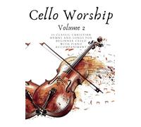 Cello Worship: Volume 2: 20 Classic Christian Hymns and Songs for Beginner Cello, with Piano Accompaniment (First Steps with Cello: Beginner Music Series)