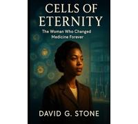 Cells of Eternity: The Woman Who Changed Medicine Forever (The Immortal Legacy)