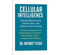 Cellular Intelligence: Stronger Mitochondria, Sharper Brain, and Healthier Life at Any Age (Health, Wellness, and Cognitive Performance Series by Dr Mehmet Yildiz)