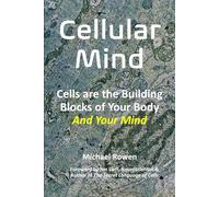 Cellular Minds: Your Cells Create Your Mind, Not Your Brain