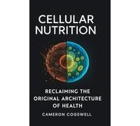 Cellular Nutrition: Reclaiming The Original Architecture of Health