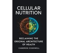 Cellular Nutrition: Reclaiming The Original Architecture of Health