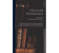 Cellular Pathology: As Based Upon Physiological and Pathological Histology. Twenty Lectures Delivered in the Pathological Institute of Berlin During the Months of February, March and April, 1858