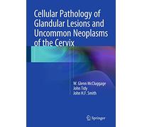 Cellular Pathology of Glandular Lesions and Uncommon Neoplasms of the Cervix